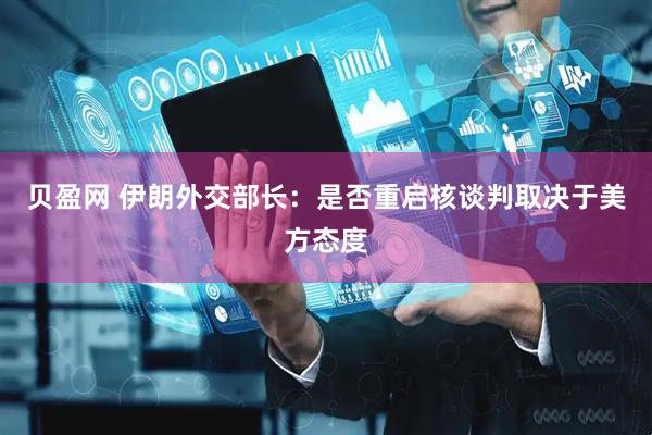贝盈网 伊朗外交部长：是否重启核谈判取决于美方态度