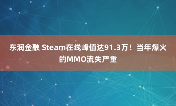 东润金融 Steam在线峰值达91.3万！当年爆火的MMO流失严重