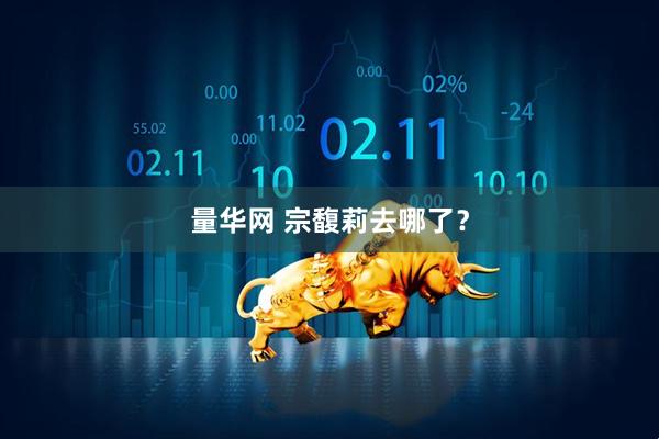 量华网 宗馥莉去哪了？