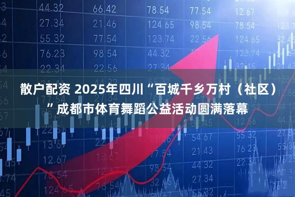 散户配资 2025年四川“百城千乡万村（社区）”成都市体育舞蹈公益活动圆满落幕