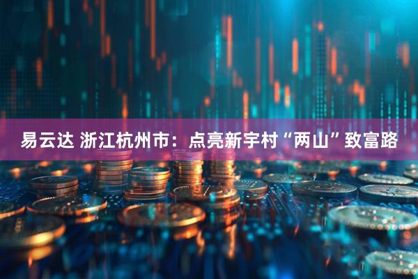易云达 浙江杭州市：点亮新宇村“两山”致富路