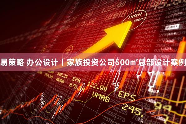 易策略 办公设计丨家族投资公司500㎡总部设计案例