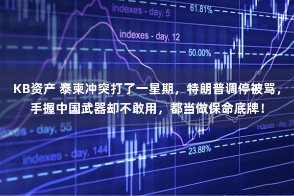 KB资产 泰柬冲突打了一星期，特朗普调停被骂，手握中国武器却不敢用，都当做保命底牌！