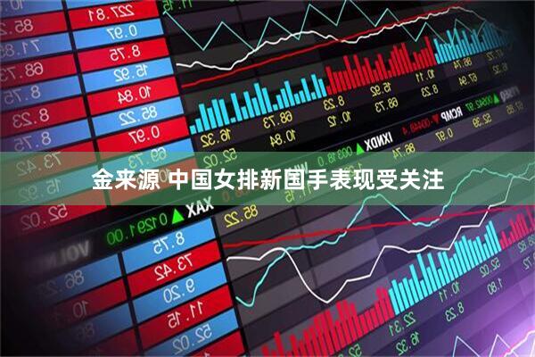 金来源 中国女排新国手表现受关注