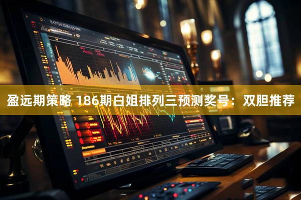 盈远期策略 186期白姐排列三预测奖号：双胆推荐